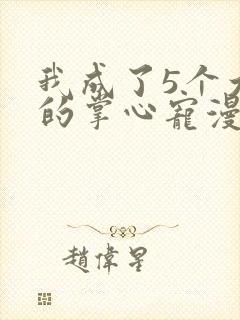 我成了5个大佬的掌心宠漫画免费下拉式