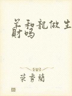 羊和龙做生意合财吗