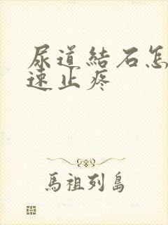 尿道结石怎么快速止疼