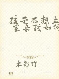 孩子不想上学了 家长该如何劝说