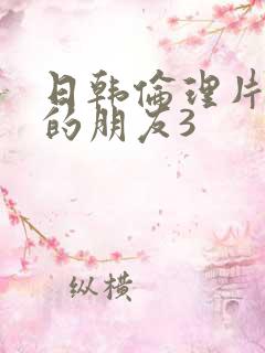 日韩伦理片姐姐的朋友3
