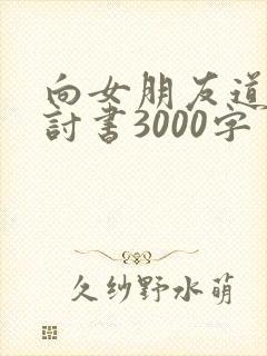 向女朋友道歉检讨书3000字