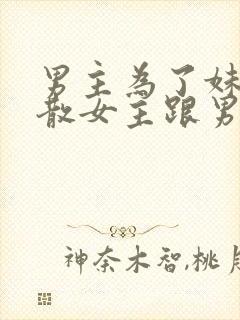 男主为了妹妹拆散女主跟男二结婚