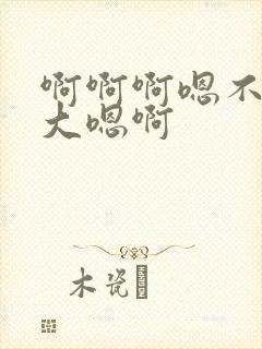 啊啊啊嗯不要好大嗯啊