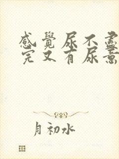 感觉尿不尽 尿完又有尿意