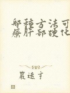 哪种方法可以治疗肝部硬化