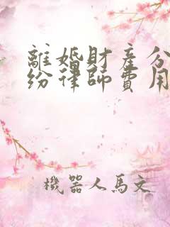 离婚财产分割纠纷律师费用