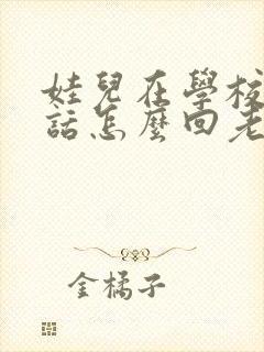 娃儿在学校不听话怎么回老师的信息