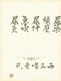 尿急尿频尿膀胱炎吃什么药