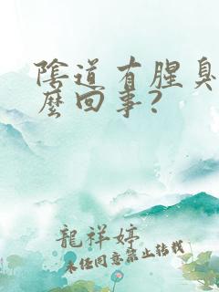 阴道有腥臭味怎么回事?