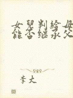 女儿判给母亲,能否继承父亲遗产