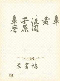 鼻子流黄鼻涕什么原因