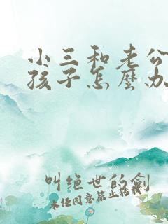 小三和老公有了孩子怎么办