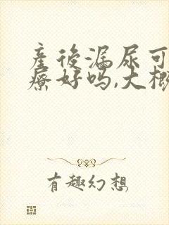 产后漏尿可以治疗好吗,大概多少钱?