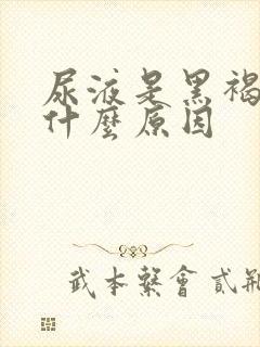 尿液是黑褐色是什么原因