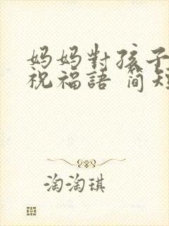 妈妈对孩子生日祝福语 简短独特