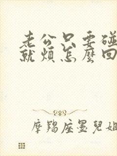 老公只要碰到我就烦怎么回事