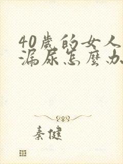 40岁的女人有漏尿怎么办