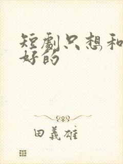 短剧只想和你好好的