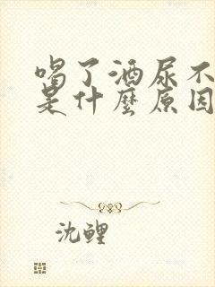 喝了酒尿不出来是什么原因