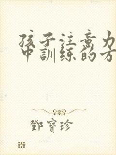 孩子注意力不集中训练的方法