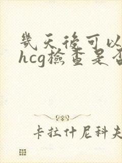 几天后可以抽血hcg检查是否怀孕