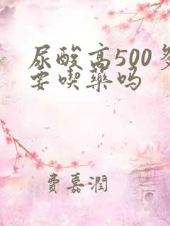 尿酸高500多要吃药吗