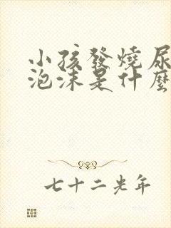 小孩发烧尿液有泡沫是什么原因