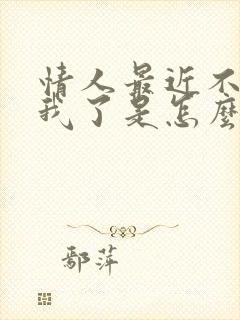 情人最近不联系我了是怎么回事