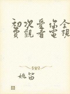 初次爱你全集免费观看电视剧完整版