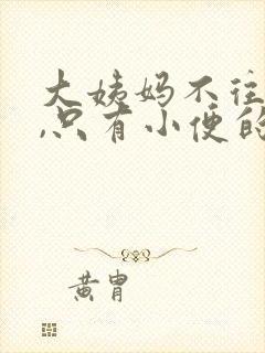 大姨妈不往出流,只有小便的时候才有怎么办