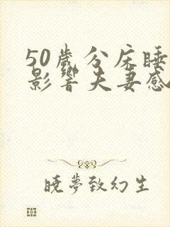 50岁分床睡会影响夫妻感情吗