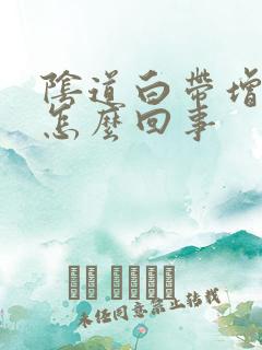 阴道白带增多是怎么回事