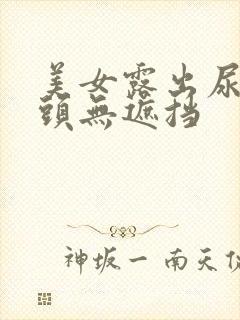 美女露出尿口奶头无遮挡