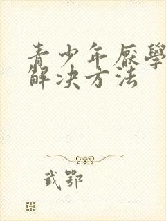 青少年厌学叛逆解决方法