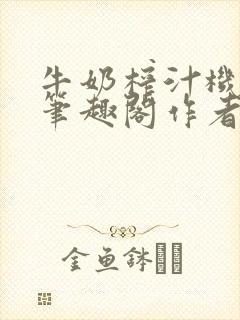 牛奶榨汁机po笔趣阁作者