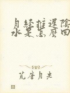 月经推迟阴部流水是怎么回事