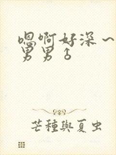 嗯啊好深～用力男男♂