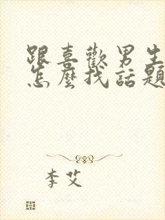 跟喜欢男生聊天怎么找话题