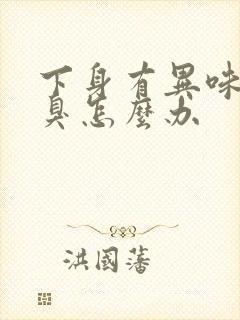 下身有异味,腥臭怎么办