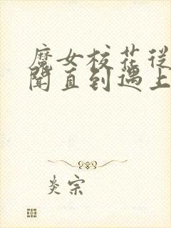 魔女校花从无绯闻直到遇上了我全文阅读全文