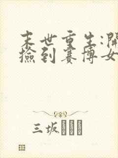 末世重生:开局捡到赛博女帝无删减全部章节