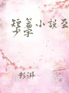 短篇小说至少多少字