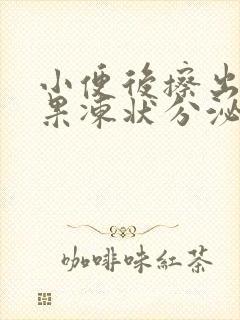 小便后擦出透明果冻状分泌物