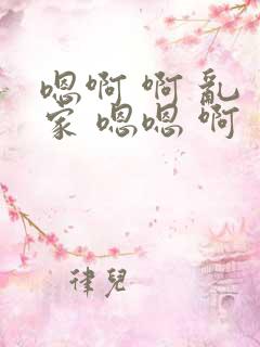 嗯啊 啊 乱 家 嗯嗯 啊