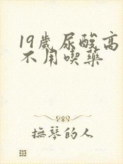 19岁尿酸高用不用吃药