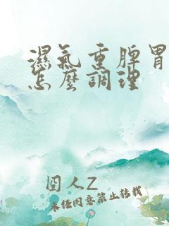 湿气重脾胃亏虚怎么调理