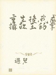 重生后,我成了摄政王的掌心宠全集