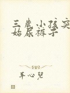 三岁小孩突然开始尿裤子