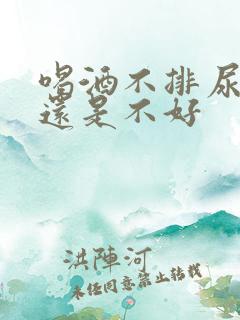 喝酒不排尿是好还是不好